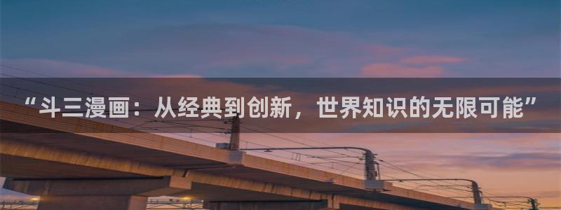 虫虫漫画在线观看：“斗三漫画：从经典到创新，世界知识的无限可能”